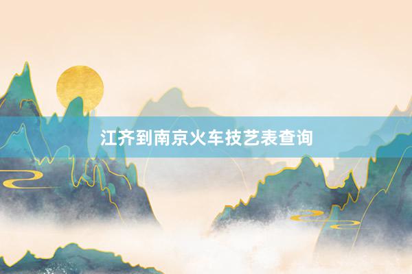 江齐到南京火车技艺表查询