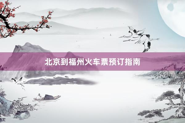 北京到福州火车票预订指南