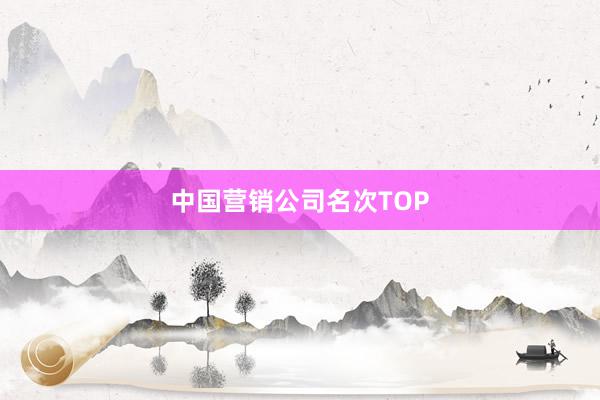 中国营销公司名次TOP